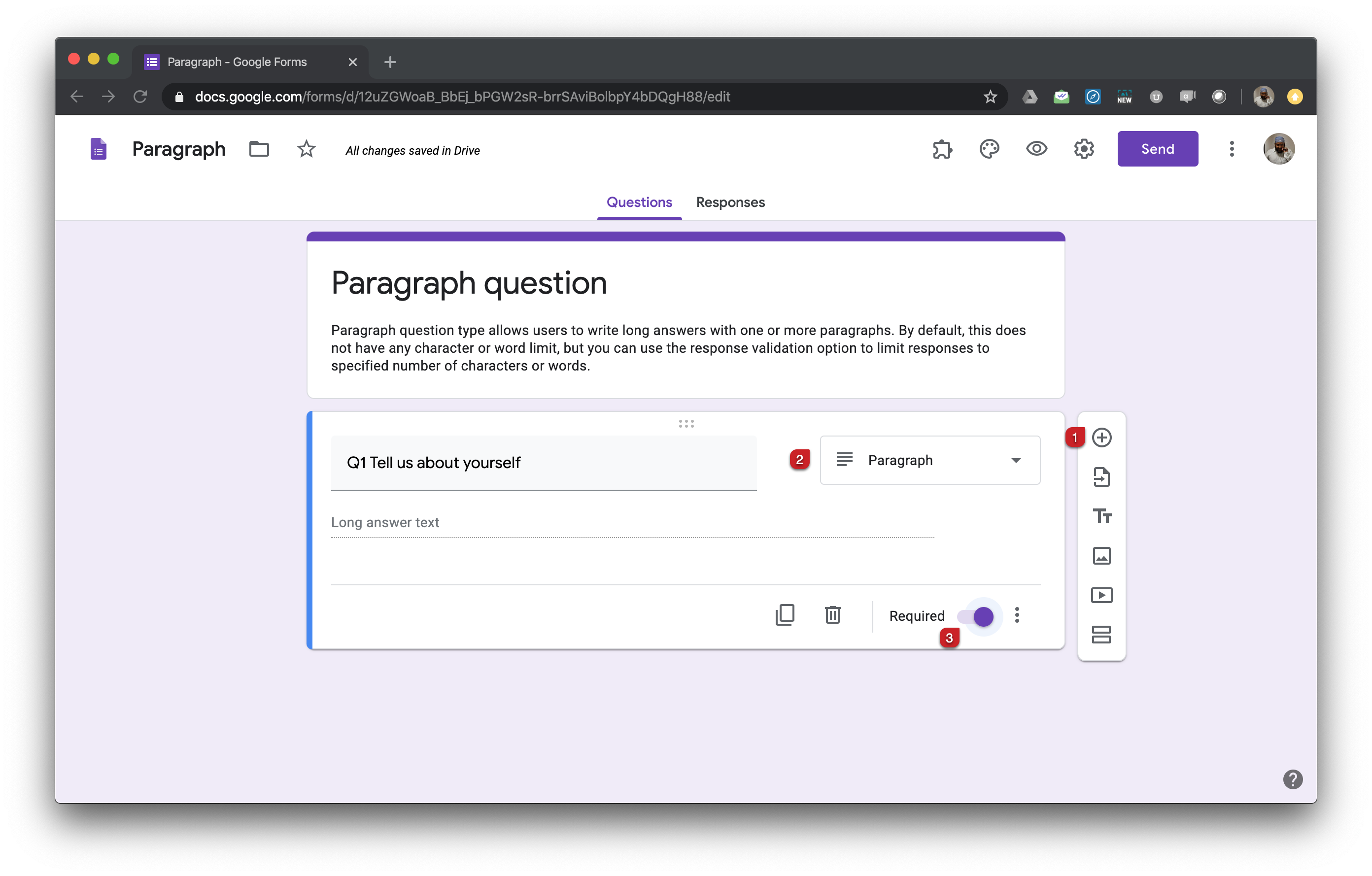 Paragraph question allows users to write long answers with one or more paragraphs. By default, this does not have any character or word limit, but you can use the response validation option to limit responses to specified number of characters or words.